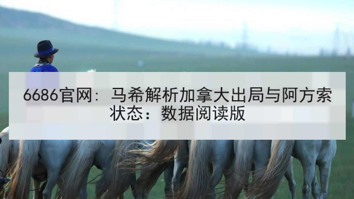 6686官网: 马希解析加拿大出局与阿方索状态：数据阅读版