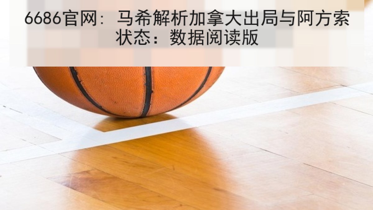 6686官网: 马希解析加拿大出局与阿方索状态：数据阅读版（6686.com）