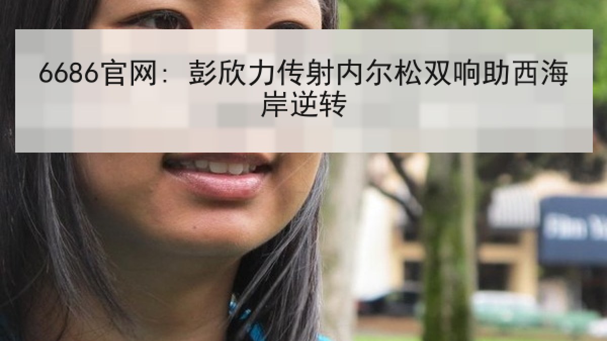 6686官网: 彭欣力传射内尔松双响助西海岸逆转（6686.com）