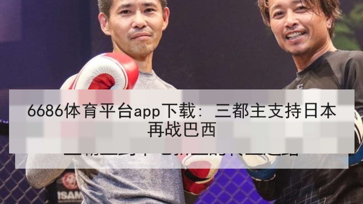 6686体育平台app下载: 三都主支持日本再战巴西