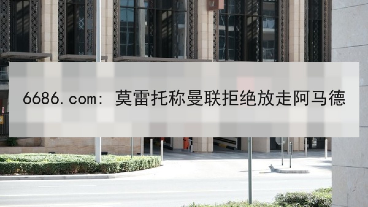 6686.com: 莫雷托称曼联拒绝放走阿马德 6686.com: 莫雷托称曼联拒绝放走阿马德