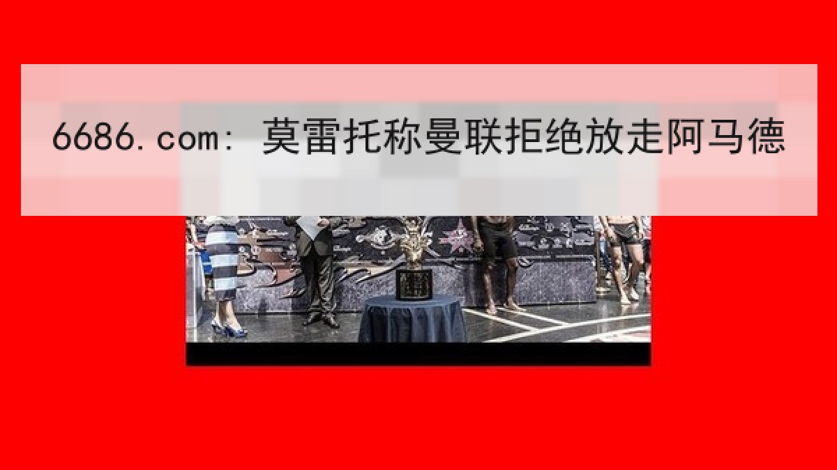 6686.com: 莫雷托称曼联拒绝放走阿马德