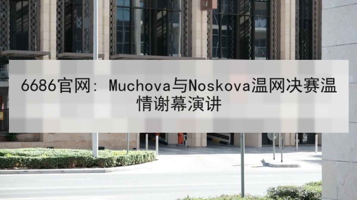 6686官网: Muchova与Noskova温网决赛温情谢幕演讲 - 6686.com