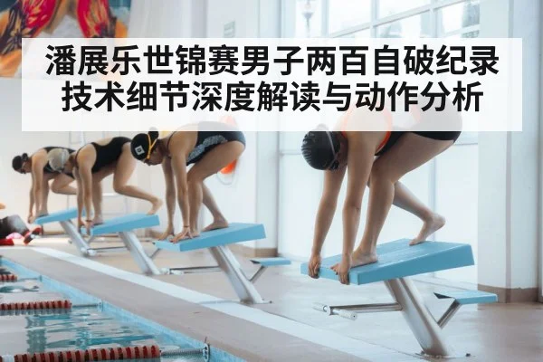 潘展乐世锦赛男子两百自破纪录技术细节深度解读与动作分析(6686.com)
