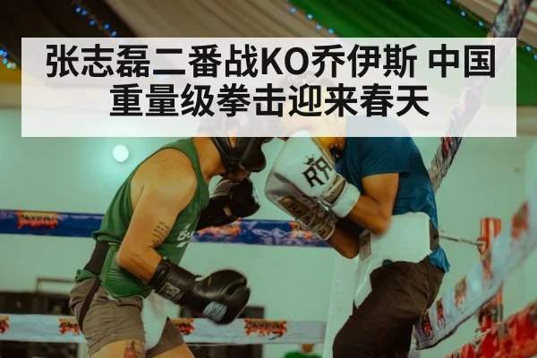 张志磊二番战KO乔伊斯 中国重量级拳击迎来春天